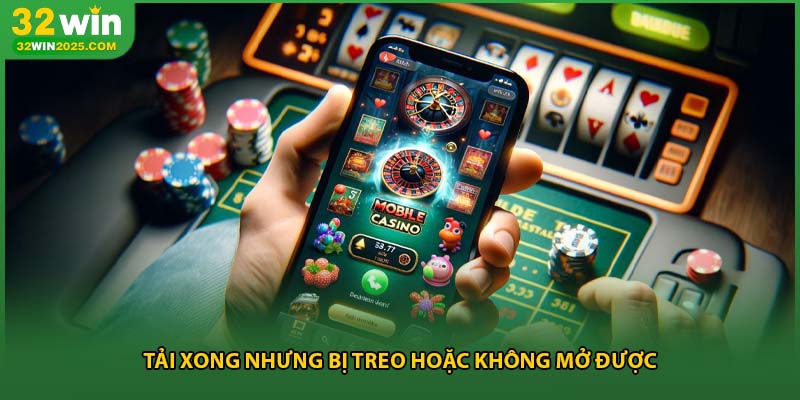 Tải xong nhưng bị treo hoặc không mở được